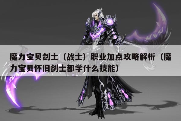 魔力宝贝剑士（战士）职业加点攻略解析（魔力宝贝怀旧剑士都学什么技能）