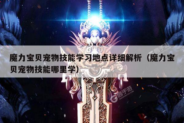 魔力宝贝宠物技能学习地点详细解析（魔力宝贝宠物技能哪里学）