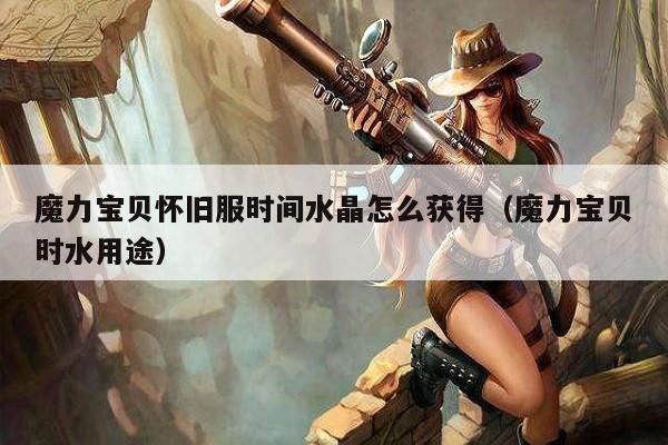 魔力宝贝怀旧服时间水晶怎么获得（魔力宝贝时水用途）