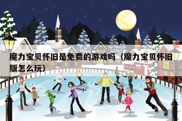 魔力宝贝怀旧是免费的游戏吗（魔力宝贝怀旧版怎么玩）