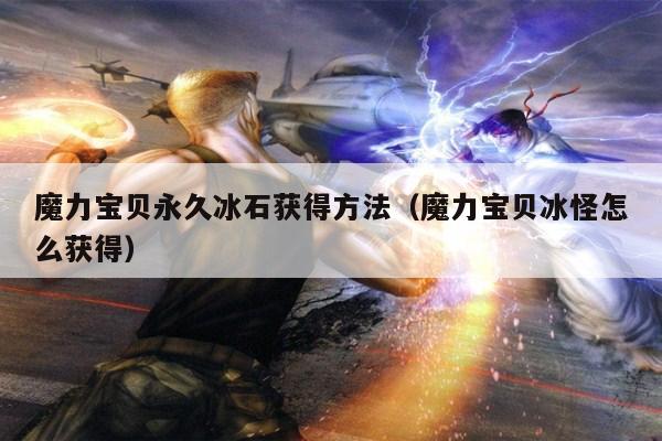 魔力宝贝永久冰石获得方法（魔力宝贝冰怪怎么获得）