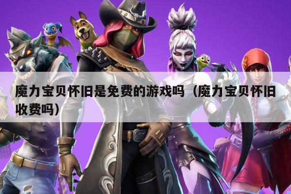 魔力宝贝怀旧是免费的游戏吗（魔力宝贝怀旧收费吗）