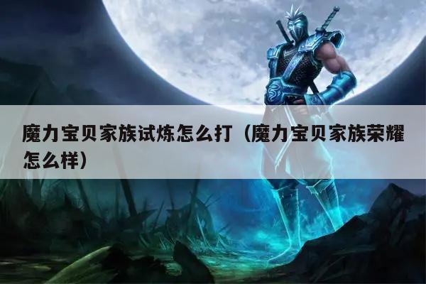 魔力宝贝家族试炼怎么打（魔力宝贝家族荣耀怎么样）