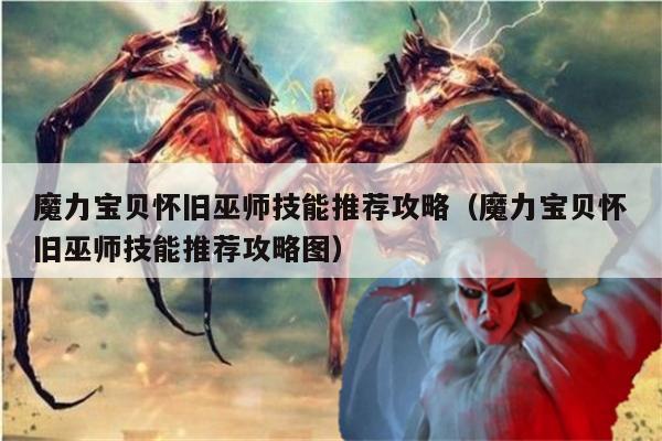 魔力宝贝怀旧巫师技能推荐攻略（魔力宝贝怀旧巫师技能推荐攻略图）