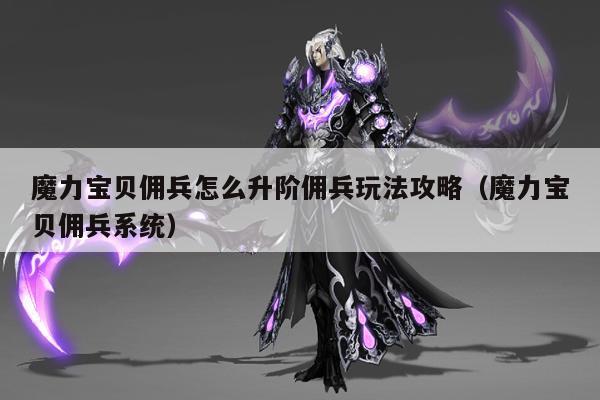 魔力宝贝佣兵怎么升阶佣兵玩法攻略（魔力宝贝佣兵系统）