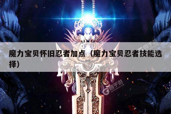 魔力宝贝怀旧忍者加点（魔力宝贝忍者技能选择）