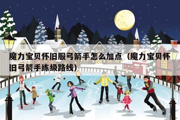 魔力宝贝怀旧服弓箭手怎么加点（魔力宝贝怀旧弓箭手练级路线）
