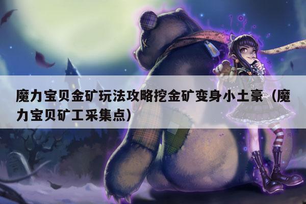 魔力宝贝金矿玩法攻略挖金矿变身小土豪（魔力宝贝矿工采集点）