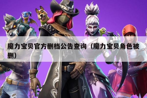 魔力宝贝官方删档公告查询（魔力宝贝角色被删）
