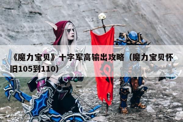 《魔力宝贝》十字军高输出攻略（魔力宝贝怀旧105到110）