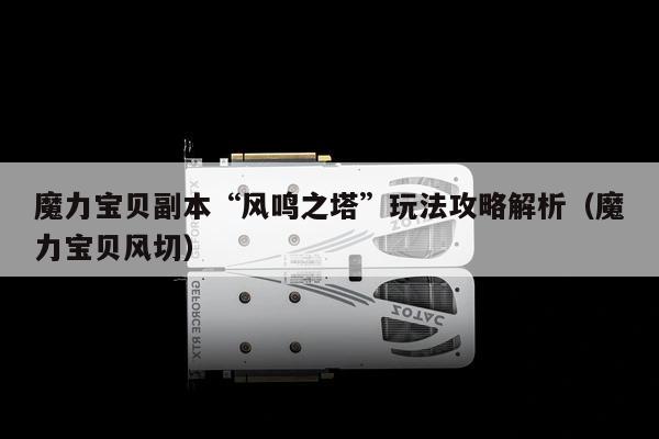 魔力宝贝副本“风鸣之塔”玩法攻略解析（魔力宝贝风切）