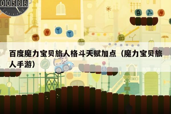 百度魔力宝贝旅人格斗天赋加点（魔力宝贝旅人手游）