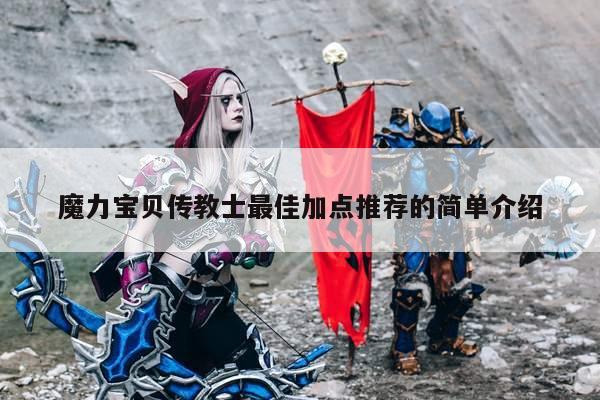 魔力宝贝传教士最佳加点推荐的简单介绍