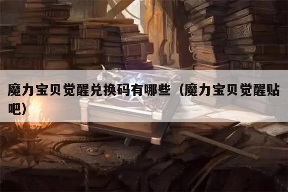 魔力宝贝觉醒兑换码有哪些（魔力宝贝觉醒贴吧）