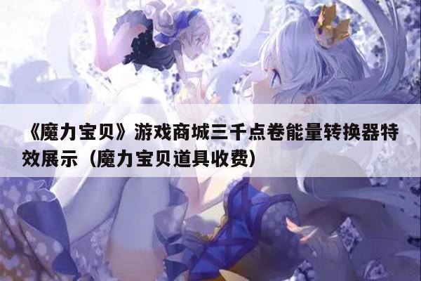 《魔力宝贝》游戏商城三千点卷能量转换器特效展示（魔力宝贝道具收费）