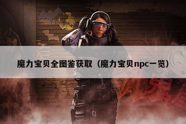 魔力宝贝全图鉴获取（魔力宝贝npc一览）