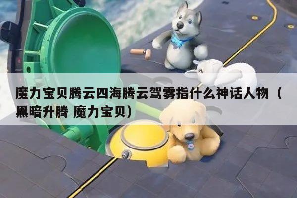 魔力宝贝腾云四海腾云驾雾指什么神话人物（黑暗升腾 魔力宝贝）