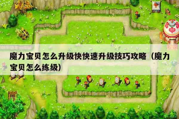 魔力宝贝怎么升级快快速升级技巧攻略（魔力宝贝怎么练级）