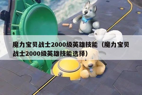 魔力宝贝战士2000级英雄技能（魔力宝贝战士2000级英雄技能选择）